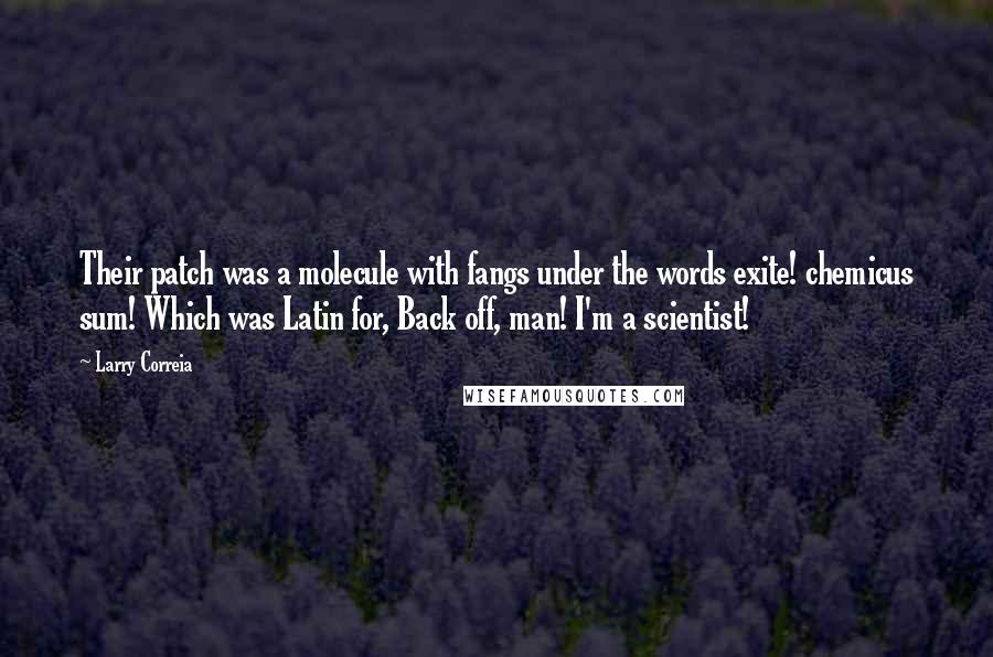 Larry Correia Quotes: Their patch was a molecule with fangs under the words exite! chemicus sum! Which was Latin for, Back off, man! I'm a scientist!