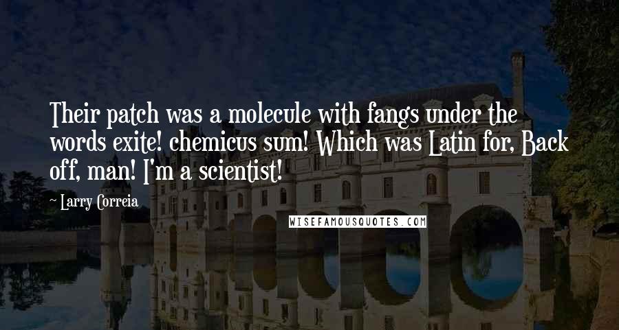 Larry Correia Quotes: Their patch was a molecule with fangs under the words exite! chemicus sum! Which was Latin for, Back off, man! I'm a scientist!