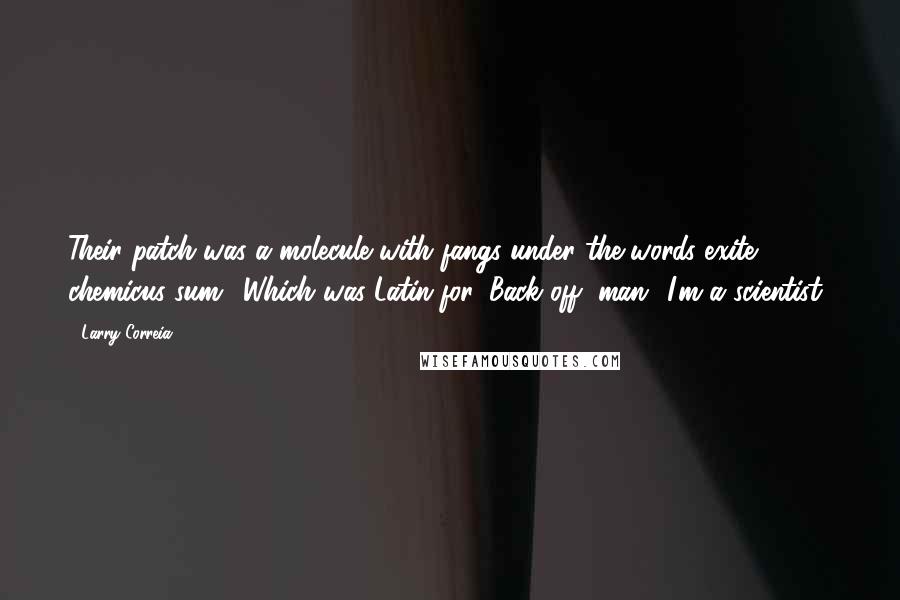 Larry Correia Quotes: Their patch was a molecule with fangs under the words exite! chemicus sum! Which was Latin for, Back off, man! I'm a scientist!