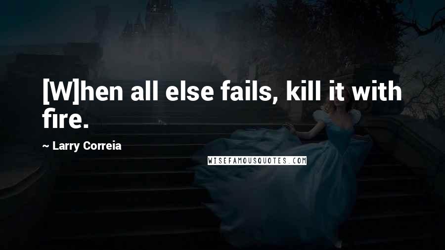 Larry Correia Quotes: [W]hen all else fails, kill it with fire.