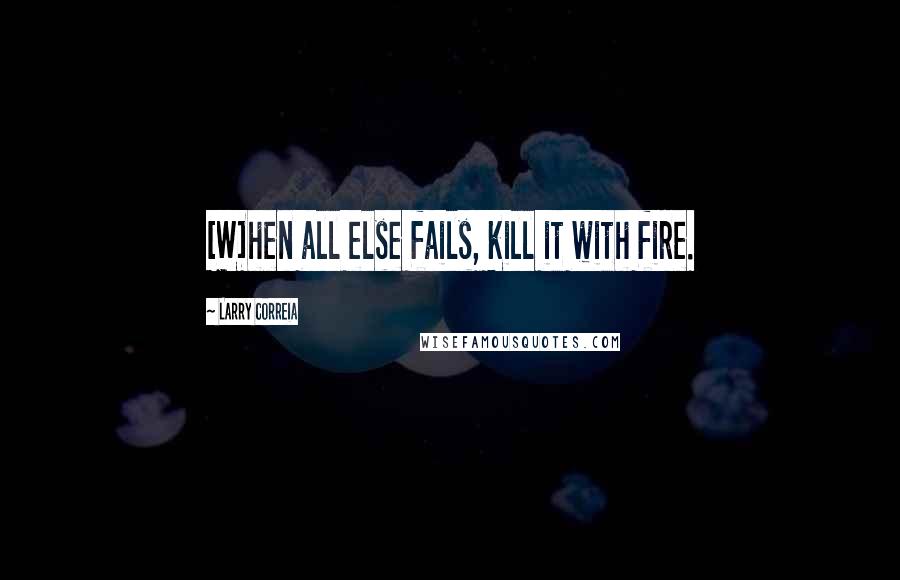 Larry Correia Quotes: [W]hen all else fails, kill it with fire.