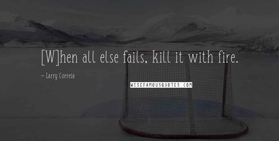 Larry Correia Quotes: [W]hen all else fails, kill it with fire.