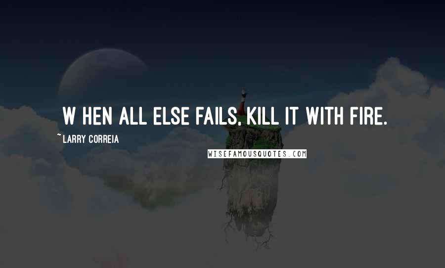 Larry Correia Quotes: [W]hen all else fails, kill it with fire.