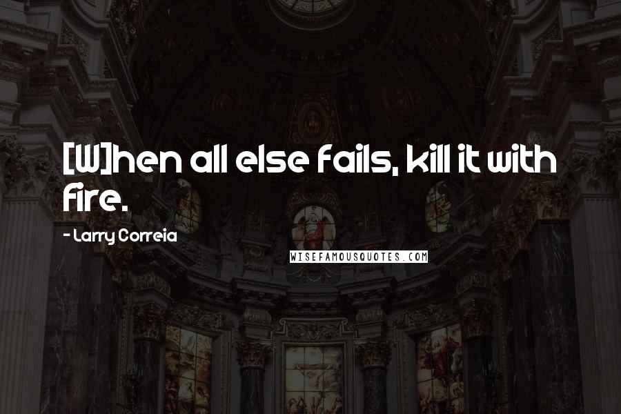 Larry Correia Quotes: [W]hen all else fails, kill it with fire.