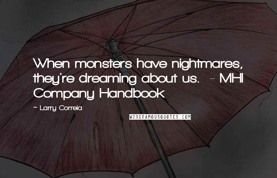 Larry Correia Quotes: When monsters have nightmares, they're dreaming about us. - MHI Company Handbook