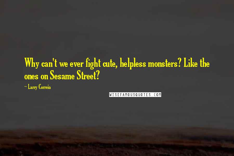 Larry Correia Quotes: Why can't we ever fight cute, helpless monsters? Like the ones on Sesame Street?