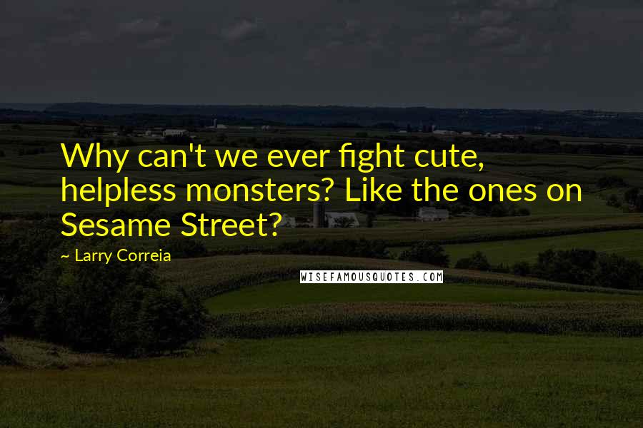 Larry Correia Quotes: Why can't we ever fight cute, helpless monsters? Like the ones on Sesame Street?