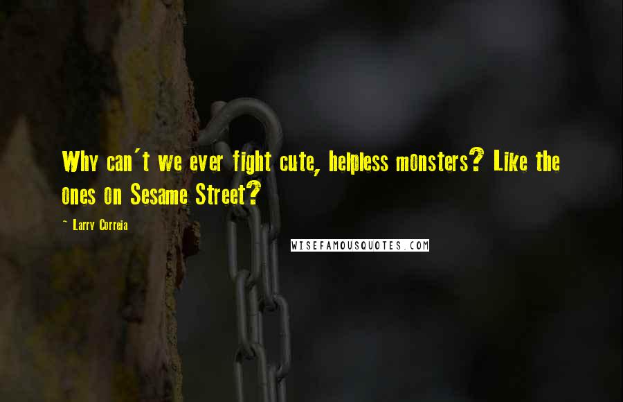 Larry Correia Quotes: Why can't we ever fight cute, helpless monsters? Like the ones on Sesame Street?