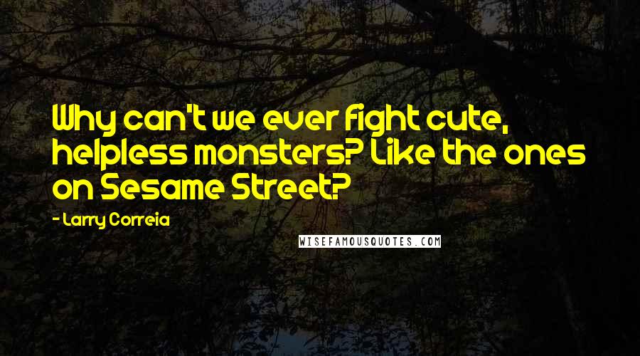 Larry Correia Quotes: Why can't we ever fight cute, helpless monsters? Like the ones on Sesame Street?