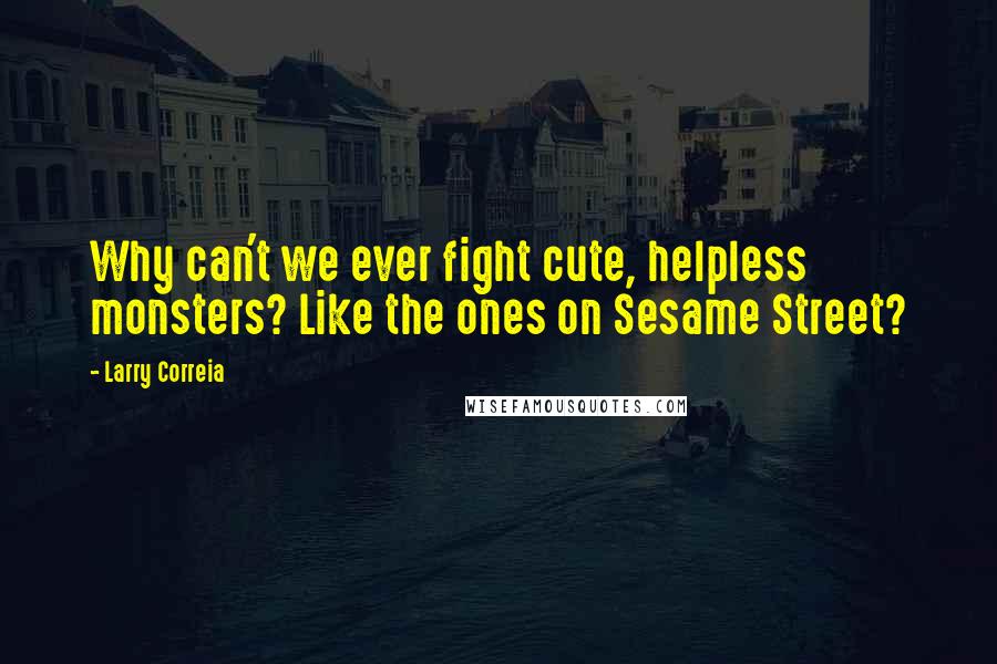 Larry Correia Quotes: Why can't we ever fight cute, helpless monsters? Like the ones on Sesame Street?