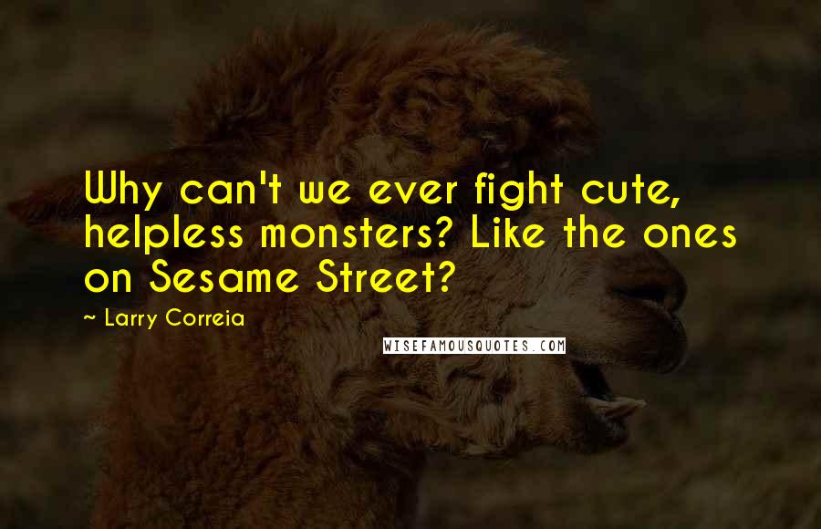 Larry Correia Quotes: Why can't we ever fight cute, helpless monsters? Like the ones on Sesame Street?