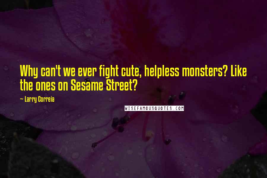 Larry Correia Quotes: Why can't we ever fight cute, helpless monsters? Like the ones on Sesame Street?