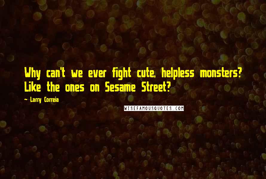 Larry Correia Quotes: Why can't we ever fight cute, helpless monsters? Like the ones on Sesame Street?