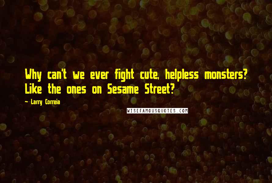 Larry Correia Quotes: Why can't we ever fight cute, helpless monsters? Like the ones on Sesame Street?