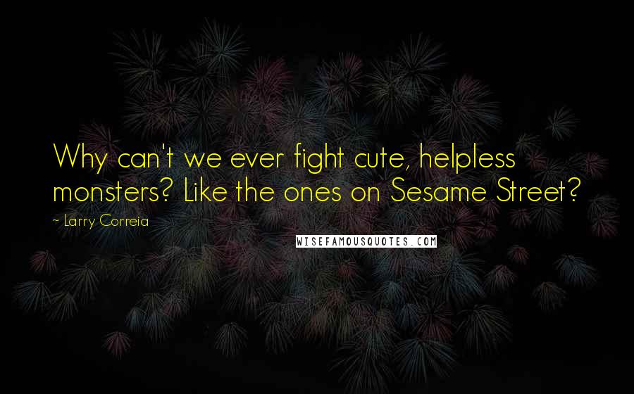 Larry Correia Quotes: Why can't we ever fight cute, helpless monsters? Like the ones on Sesame Street?