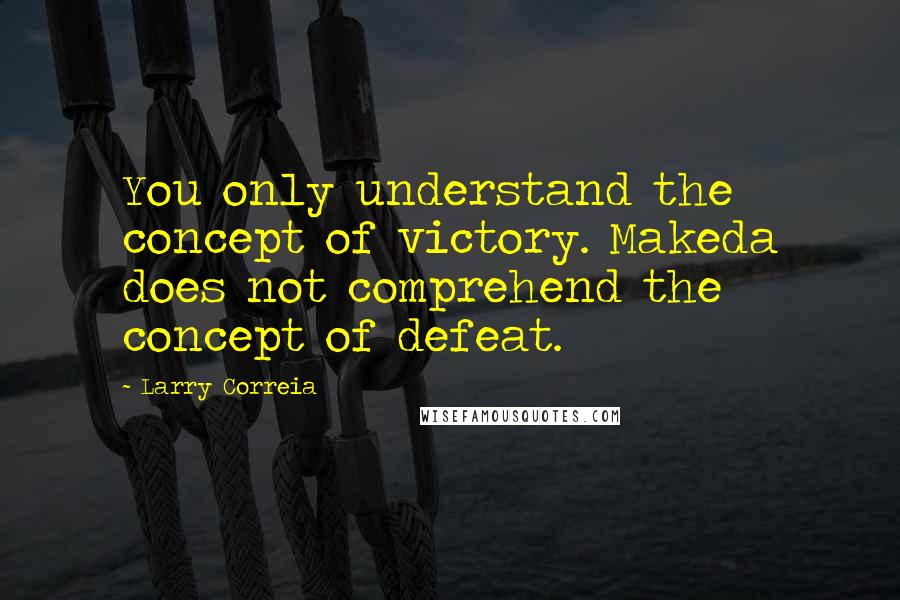 Larry Correia Quotes: You only understand the concept of victory. Makeda does not comprehend the concept of defeat.