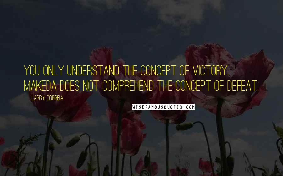 Larry Correia Quotes: You only understand the concept of victory. Makeda does not comprehend the concept of defeat.
