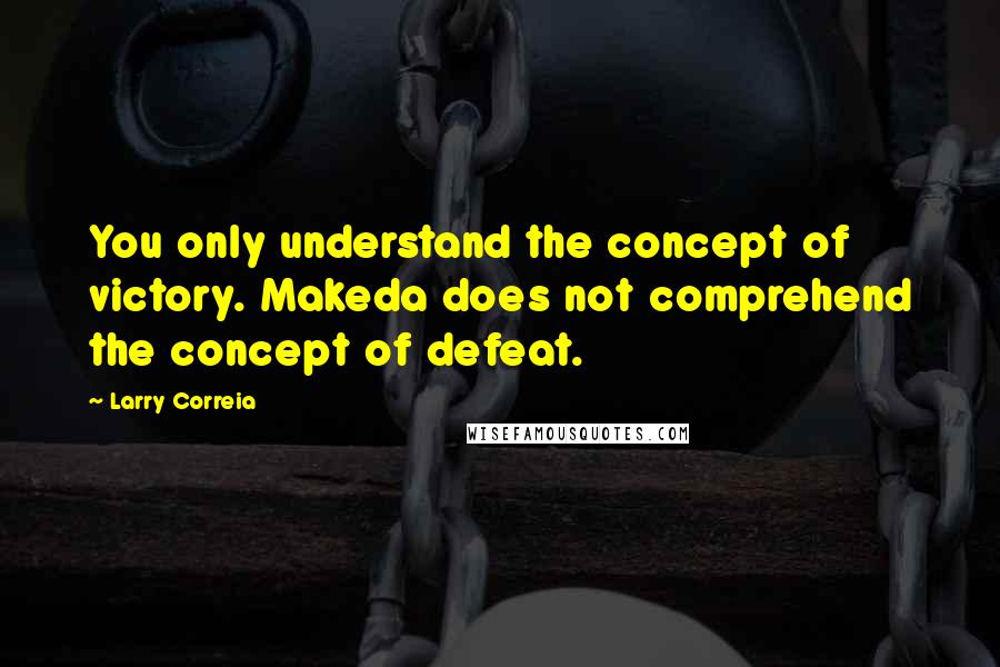 Larry Correia Quotes: You only understand the concept of victory. Makeda does not comprehend the concept of defeat.