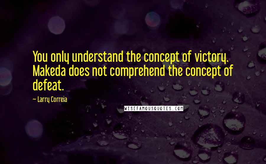 Larry Correia Quotes: You only understand the concept of victory. Makeda does not comprehend the concept of defeat.