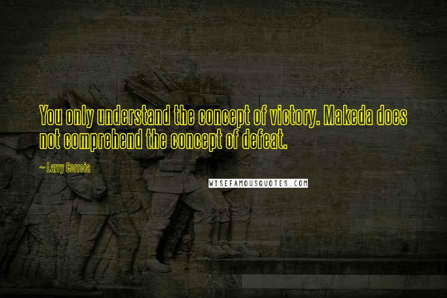 Larry Correia Quotes: You only understand the concept of victory. Makeda does not comprehend the concept of defeat.