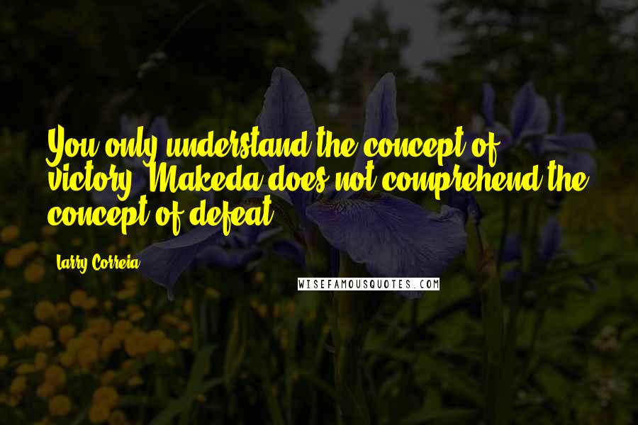 Larry Correia Quotes: You only understand the concept of victory. Makeda does not comprehend the concept of defeat.