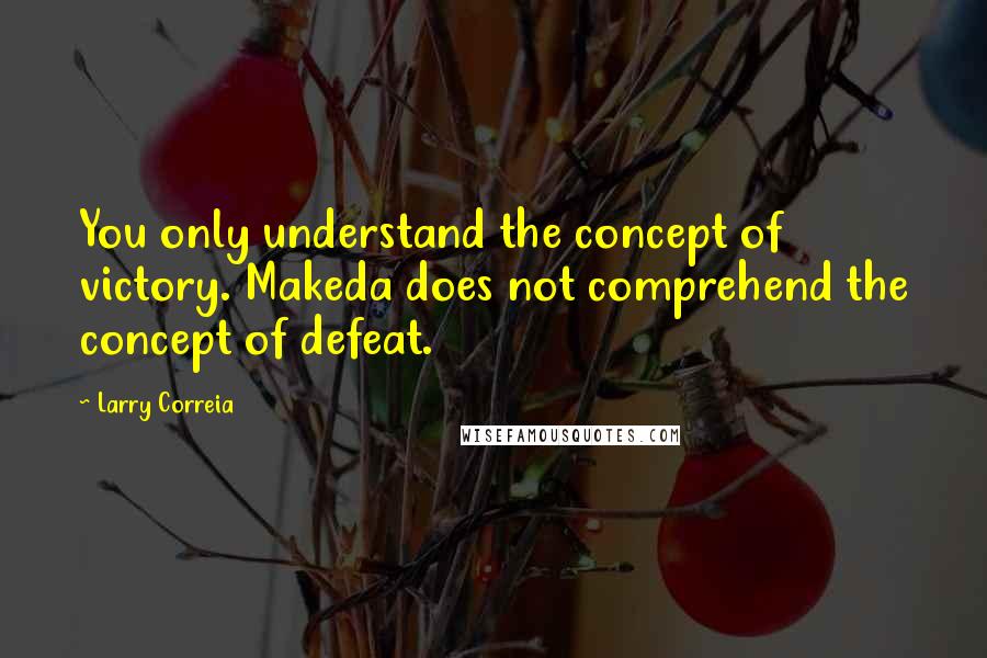 Larry Correia Quotes: You only understand the concept of victory. Makeda does not comprehend the concept of defeat.