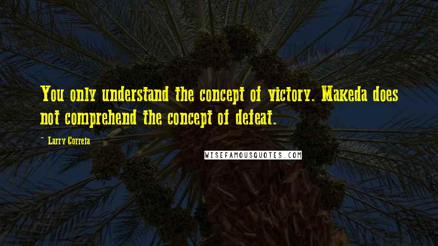 Larry Correia Quotes: You only understand the concept of victory. Makeda does not comprehend the concept of defeat.