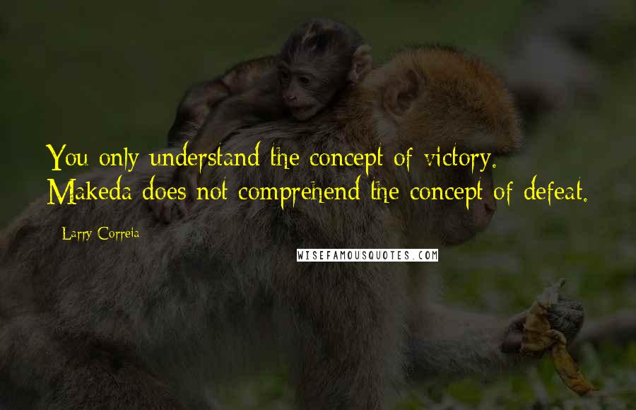 Larry Correia Quotes: You only understand the concept of victory. Makeda does not comprehend the concept of defeat.