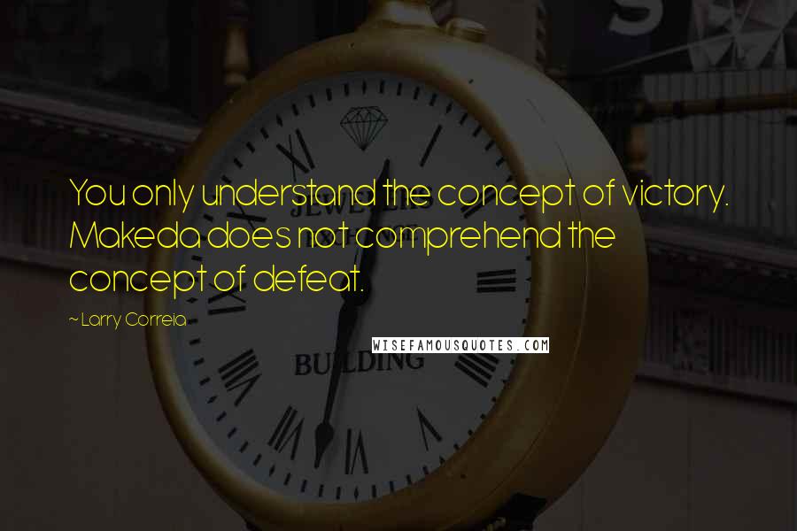 Larry Correia Quotes: You only understand the concept of victory. Makeda does not comprehend the concept of defeat.