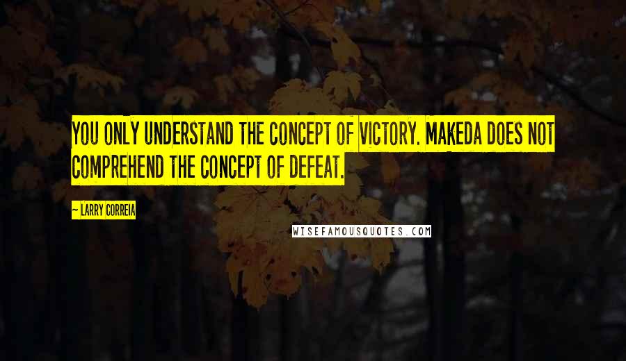 Larry Correia Quotes: You only understand the concept of victory. Makeda does not comprehend the concept of defeat.