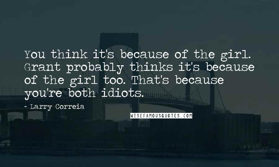 Larry Correia Quotes: You think it's because of the girl. Grant probably thinks it's because of the girl too. That's because you're both idiots.