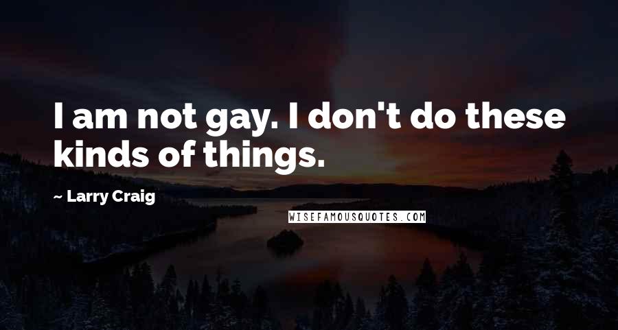 Larry Craig Quotes: I am not gay. I don't do these kinds of things.