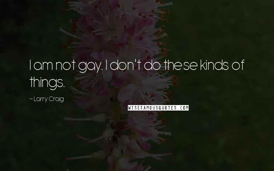 Larry Craig Quotes: I am not gay. I don't do these kinds of things.