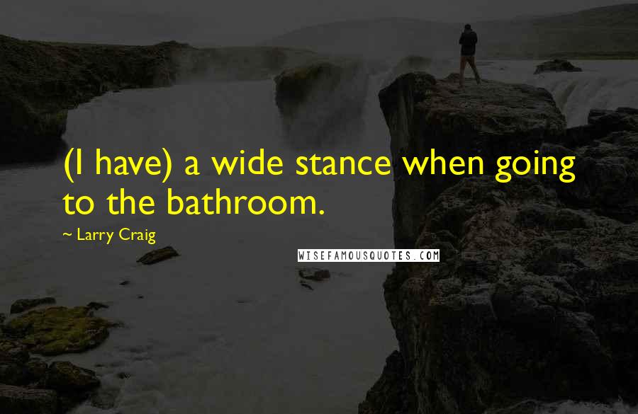 Larry Craig Quotes: (I have) a wide stance when going to the bathroom.