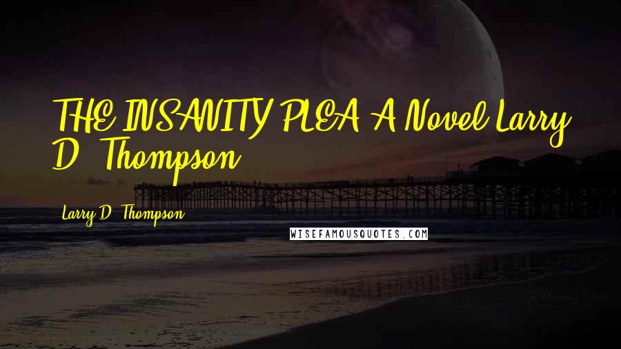 Larry D. Thompson Quotes: THE INSANITY PLEA A Novel Larry D. Thompson