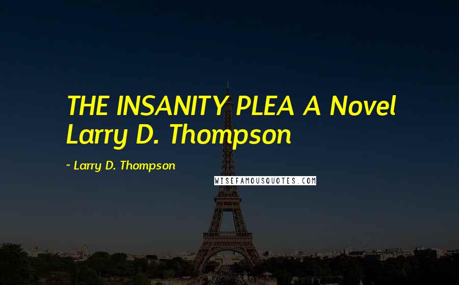 Larry D. Thompson Quotes: THE INSANITY PLEA A Novel Larry D. Thompson