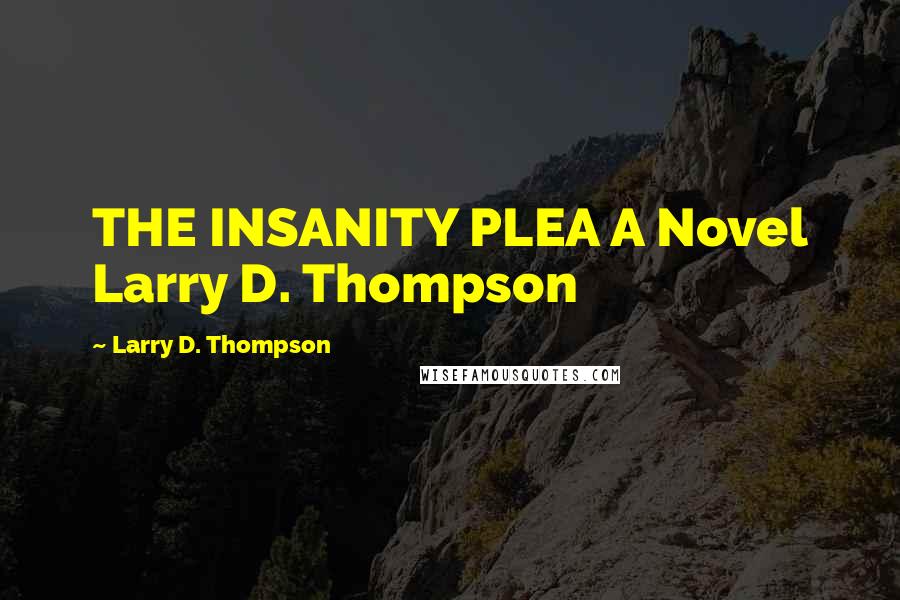 Larry D. Thompson Quotes: THE INSANITY PLEA A Novel Larry D. Thompson