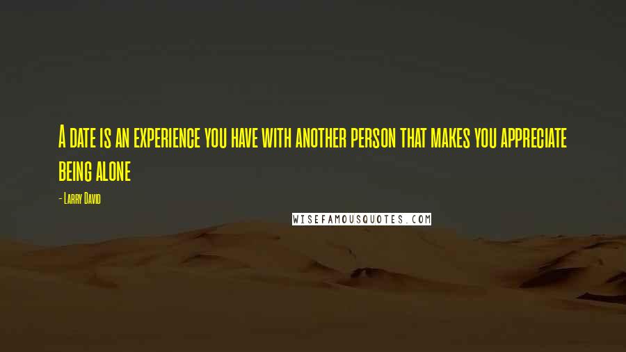 Larry David Quotes: A date is an experience you have with another person that makes you appreciate being alone