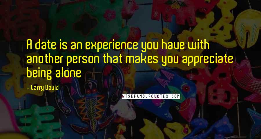 Larry David Quotes: A date is an experience you have with another person that makes you appreciate being alone