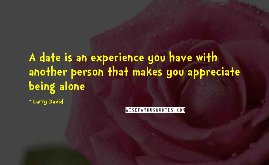 Larry David Quotes: A date is an experience you have with another person that makes you appreciate being alone