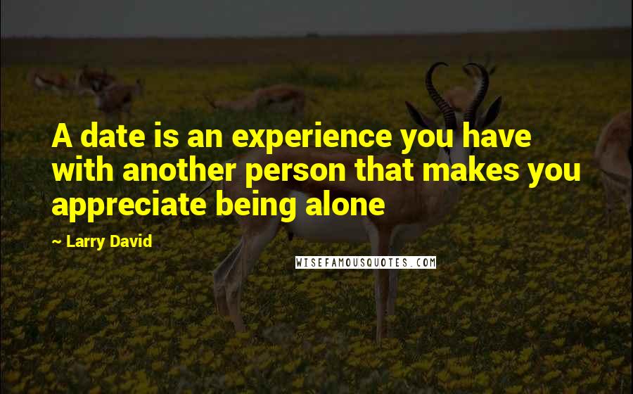 Larry David Quotes: A date is an experience you have with another person that makes you appreciate being alone
