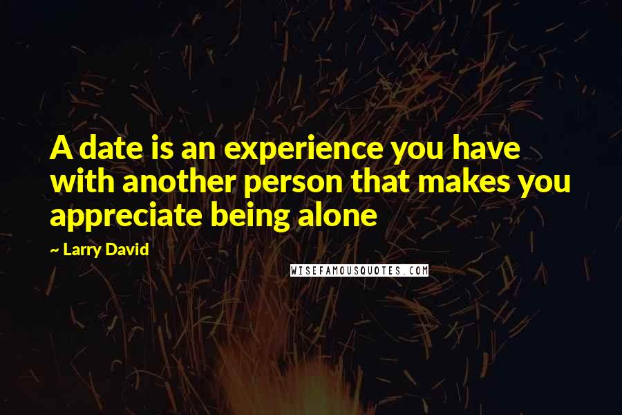 Larry David Quotes: A date is an experience you have with another person that makes you appreciate being alone