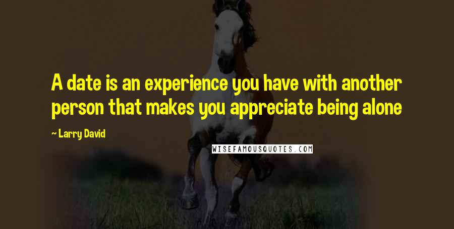 Larry David Quotes: A date is an experience you have with another person that makes you appreciate being alone