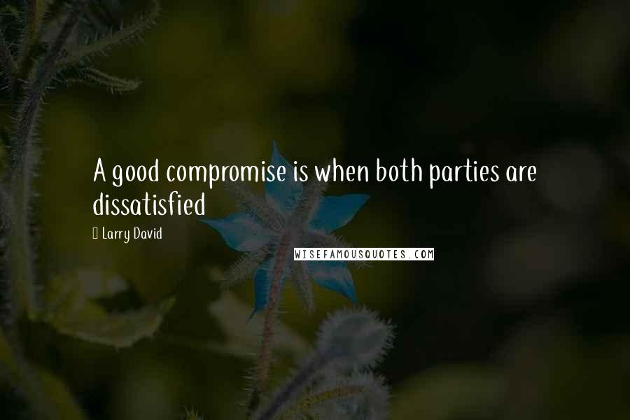 Larry David Quotes: A good compromise is when both parties are dissatisfied