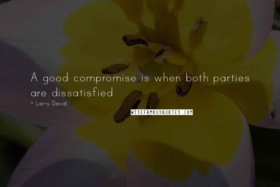 Larry David Quotes: A good compromise is when both parties are dissatisfied