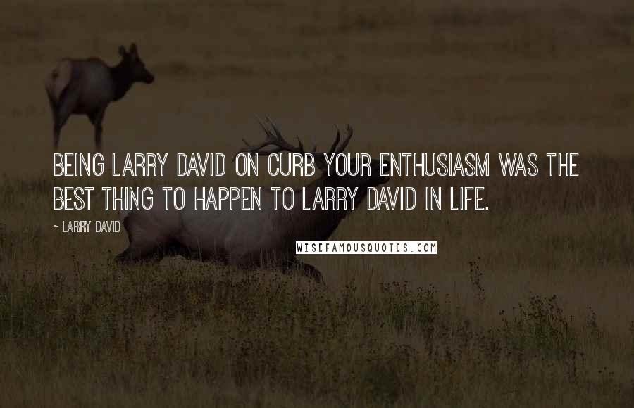 Larry David Quotes: Being Larry David on Curb Your Enthusiasm was the best thing to happen to Larry David in life.