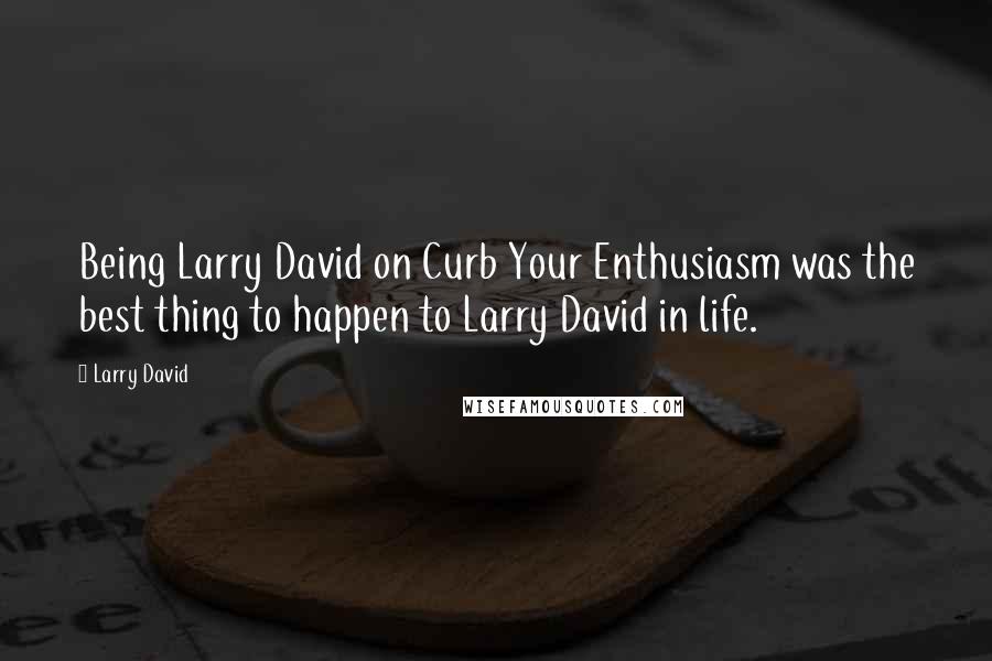 Larry David Quotes: Being Larry David on Curb Your Enthusiasm was the best thing to happen to Larry David in life.