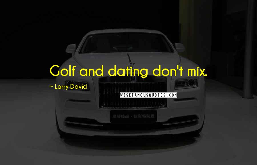 Larry David Quotes: Golf and dating don't mix.