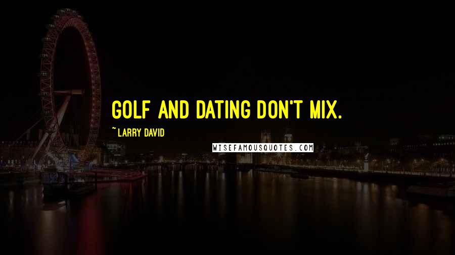 Larry David Quotes: Golf and dating don't mix.