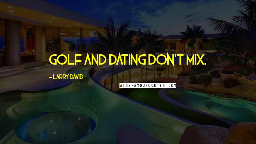 Larry David Quotes: Golf and dating don't mix.